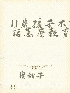 11岁孩子不听话怎么教育