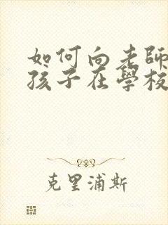 如何向老师了解孩子在学校的情况