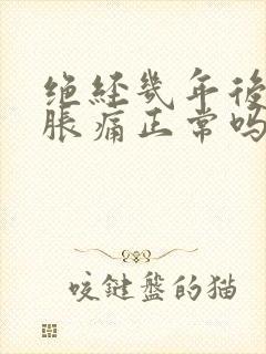 绝经几年后乳房胀痛正常吗