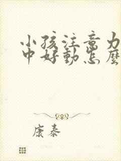 小孩注意力不集中好动怎么调整