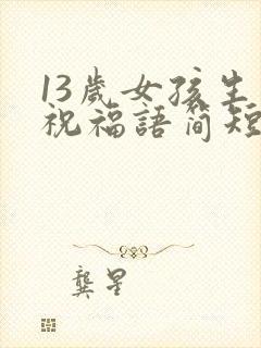 13岁女孩生日祝福语简短独特