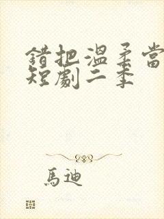 错把温柔当情深短剧二季