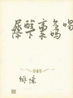 尿酸高多喝水会降下来吗