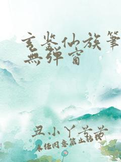 玄鉴仙族笔趣阁 无弹窗