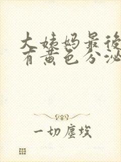 大姨妈最后一天有黄色分泌物怎么回事