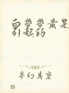 白带带黄是什么引起的