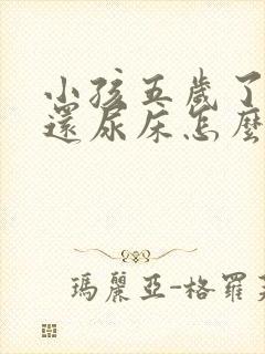 小孩五岁了晚上还尿床怎么办