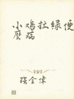 小鸡拉绿便是什么病