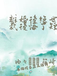 离婚后绝世女总裁后悔了短剧免费观看