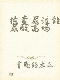 检查尿液能查出尿酸高吗