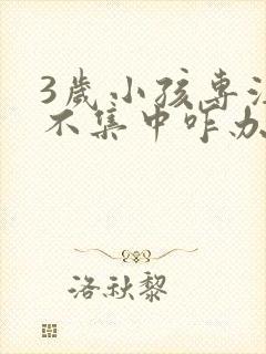 3岁小孩专注力不集中咋办