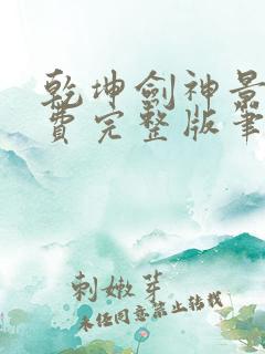 乾坤剑神景言免费完整版笔趣阁