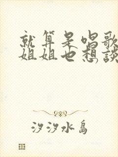 就算是唱歌的大姐姐也想谈恋爱第二季