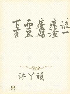 下面瘙痒流水还有豆腐渣一样的分泌物