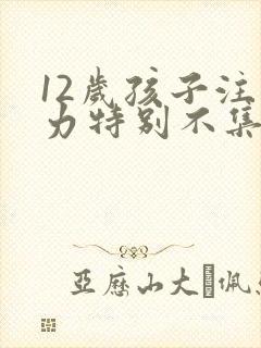 12岁孩子注意力特别不集中