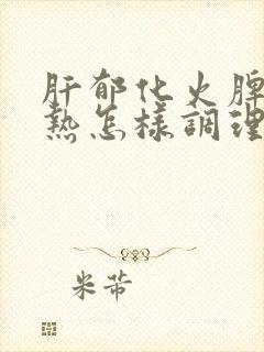 肝郁化火脾虚湿热怎样调理