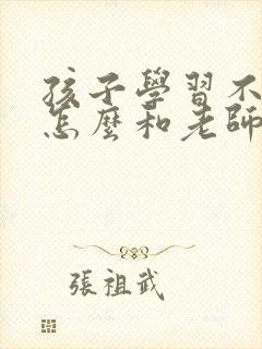 孩子学习不好,怎么和老师沟通