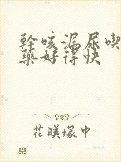 干咳漏尿吃什么药好得快