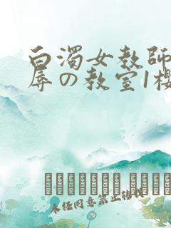 白浊女教师～淫辱の教室1樱花