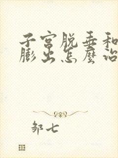 子宫脱垂和前壁膨出怎么治疗