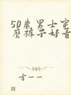 50岁男士穿什么裤子好看