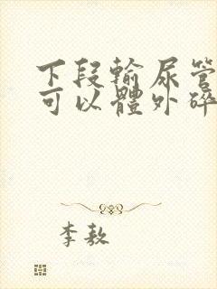 下段输尿管结石可以体外碎石吗