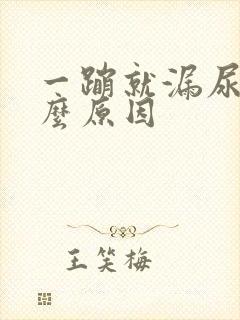 一蹦就漏尿是什么原因