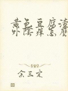 黄色豆腐渣白带外阴痒怎么回事