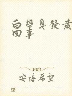 白带臭发黄怎么回事