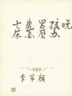 十岁男孩晚上尿床怎么办