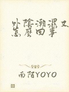 外阴潮湿又痒是怎么回事