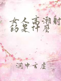 女人高潮射出来的是什么