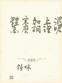 体寒加上湿气重怎么调理呢