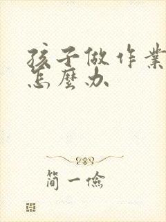 孩子做作业走神怎么办