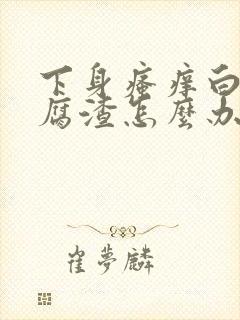 下身瘙痒白带豆腐渣怎么办