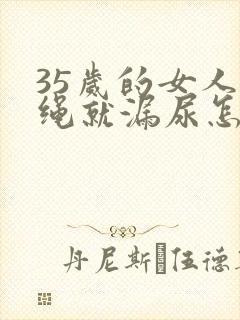 35岁的女人跳绳就漏尿怎么办