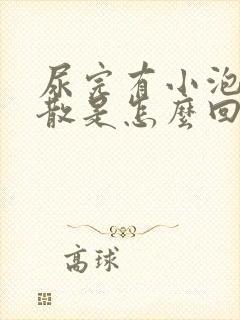 尿完有小泡泡不散是怎么回事