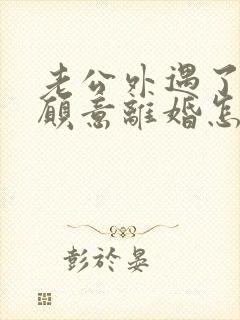 老公外遇了还不愿意离婚怎么办