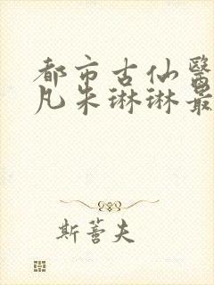 都市古仙医叶不凡朱琳琳最新章节