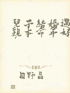 儿子结婚遇上母亲本命年好吗