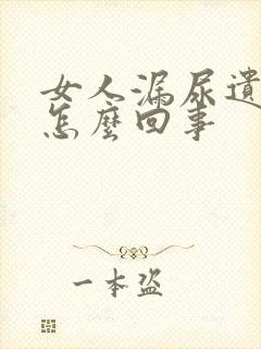 女人漏尿遗尿是怎么回事