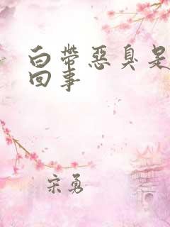 白带恶臭是怎么回事