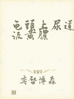 龟头上尿道口变流黄脓