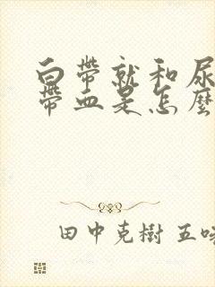 白带就和尿一样带血是怎么回事