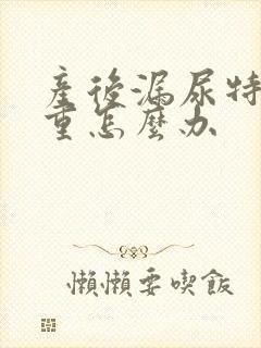 产后漏尿特别严重怎么办