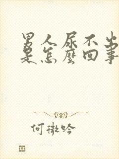 男人尿不出的尿是怎么回事