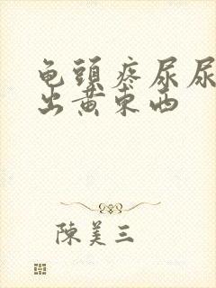 龟头疼尿尿疼还出黄东西