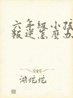 六年级小孩厌学叛逆怎么办