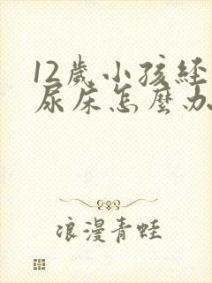 12岁小孩经常尿床怎么办