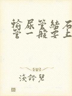 输尿管结石插尿管一般要上几天才能拔